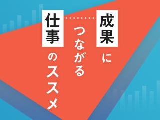 成果につながる仕事のススメ